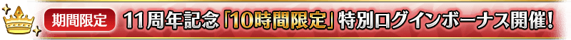 【期間限定】11周年記念「10時間限定」特別ログインボーナス開催!