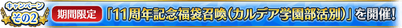 キャンペーンその2 【期間限定】「11周年記念福袋召喚(カルデア学園部活別)」を開催!
