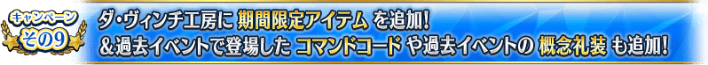 キャンペーンその9 ダ・ヴィンチ工房に期間限定アイテムを追加!&過去イベントで登場したコマンドコードや過去イベントの概念礼装も追加!