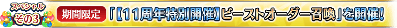スペシャルその3 【期間限定】「【11周年特別開催】ビーストオーダー召喚」を開催!